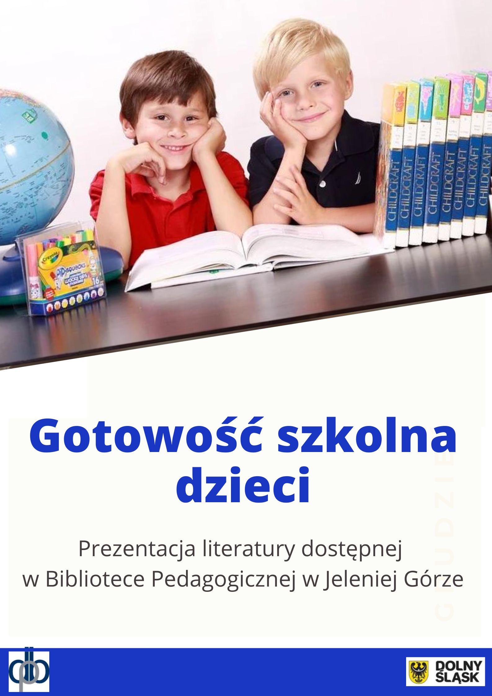 Plakat prostokątny w pionie: u góry kolorowa ilustracja przedstawiająca dwóch chłopców siedzących w ławce; poniżej napis: Gotowość szkolna dzieci. Prezentacja literatury dostępnej w Bibliotece Pedagogicznej w Jeleniej Górze; na dole na niebieskim pasku logo DBP i UMWD