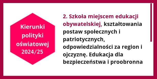 Kierunki polityki oświatowej 2024/25. Kierunek 2. Szkoła miejscem edukacji obywatelskiej, kształtowania postaw społecznych i patriotycznych, odpowiedzialności za  region i ojczyznę. Edukacja dla bezpieczeństwa i proobronna. 