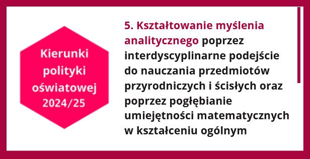 Kierunki polityki oświatowej 2024/25. Kierunek 5. Kształtowanie myślenia analitycznego poprzez interdyscyplinarne podejście do nauczania przedmiotów przyrodniczych i ścisłych oraz poprzez pogłębianie umiejętności matematycznych w kształceniu ogólnym