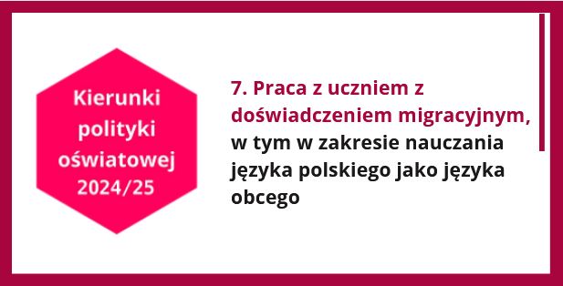 Kierunki polityki oświatowej 2024/25. Kierunek 7. Praca z uczniem z doświadczeniem migracyjnym, w tym w zakresie nauczania języka polskiego jako języka obcego