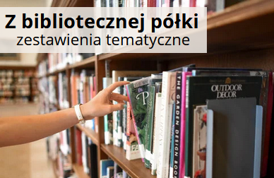 Obrazek poziomy przedstawiający regały z książkami; u góry abrazka na jasnym pasku napis: Z bibliotecznej półki - zestawienia tematyczne