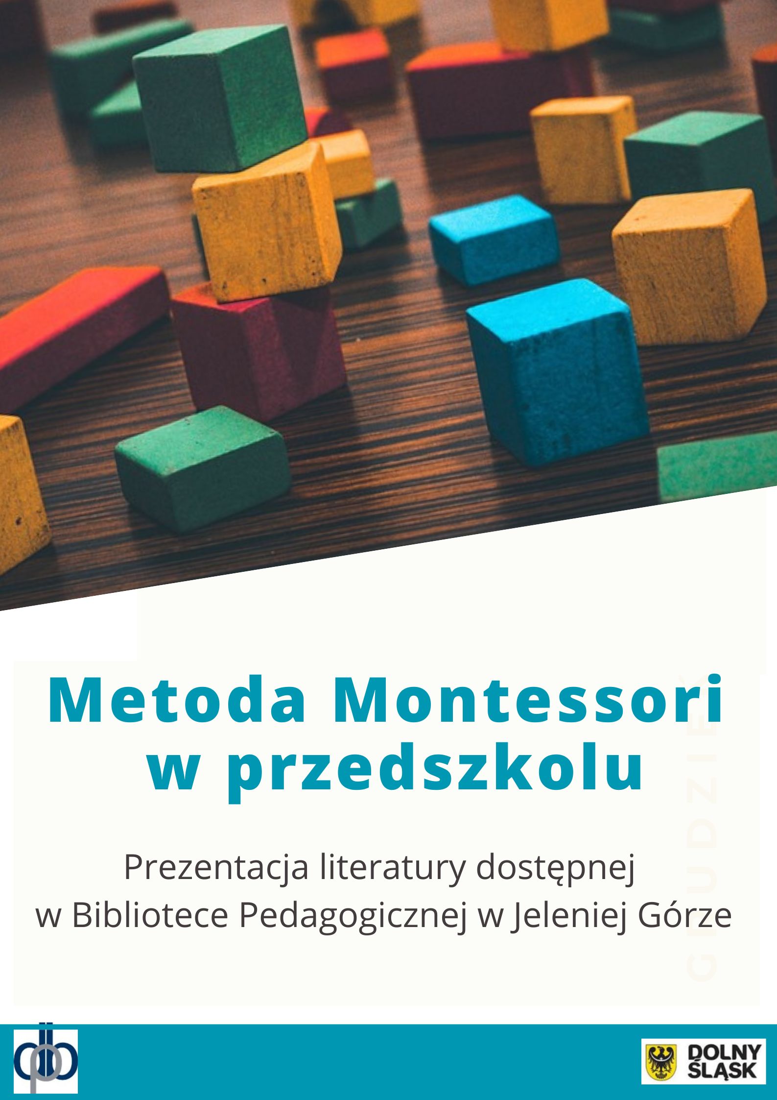 Plakat prostokątny w pionie: u góry kolorowa ilustracja przedstawiająca klocki drewniane: Metoda Montessori w przedszkolu; poniżej Prezentacja literatury dostępnej w Bibliotece Pedagogicznej w Jeleniej Górze; na dole na granatowym pasku logo DBP i UMWD