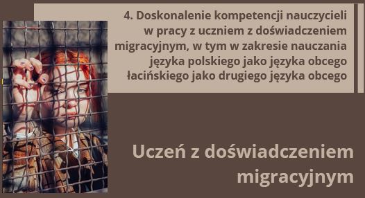 4. Doskonalenie kompetencji nauczycieli w pracy z uczniem z doświadczeniem migracyjnym, w tym w zakresie nauczania języka polskiego jako języka obcego - Uczeń z doświadczeniem migracyjnym