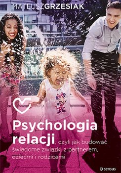 psychologia relacji czyli jak budowac swiadome zwiazki z partnerem dziecmi i rodzicami w iext38687984